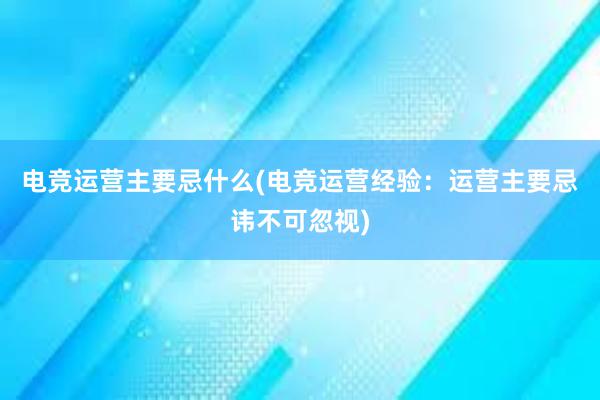 电竞运营主要忌什么(电竞运营经验：运营主要忌讳不可忽视)