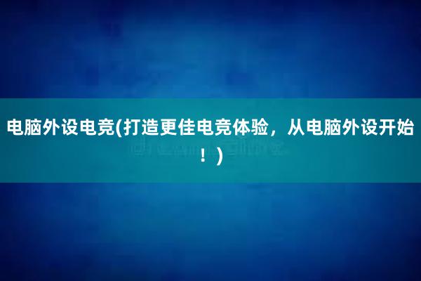 电脑外设电竞(打造更佳电竞体验，从电脑外设开始！)