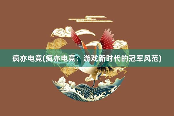 疯亦电竞(疯亦电竞：游戏新时代的冠军风范)