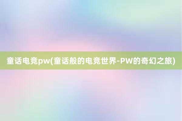 童话电竞pw(童话般的电竞世界-PW的奇幻之旅)