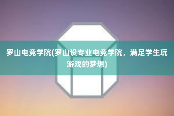 罗山电竞学院(罗山设专业电竞学院，满足学生玩游戏的梦想)