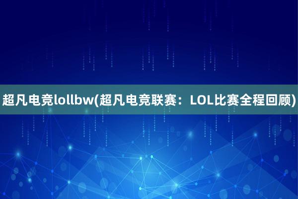 超凡电竞lollbw(超凡电竞联赛：LOL比赛全程回顾)