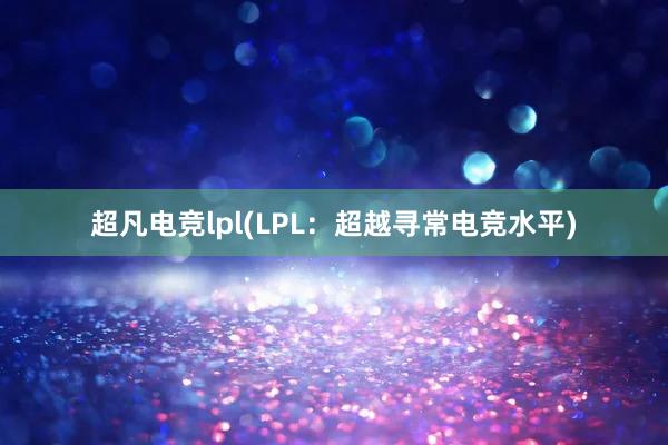 超凡电竞lpl(LPL：超越寻常电竞水平)