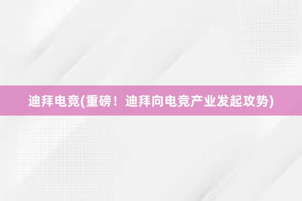 迪拜电竞(重磅！迪拜向电竞产业发起攻势)