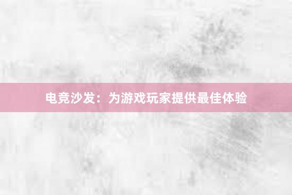 电竞沙发：为游戏玩家提供最佳体验