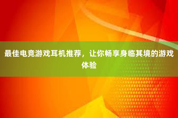 最佳电竞游戏耳机推荐，让你畅享身临其境的游戏体验