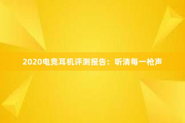 2020电竞耳机评测报告：听清每一枪声