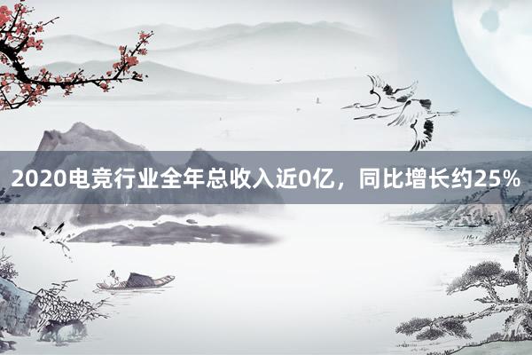 2020电竞行业全年总收入近0亿，同比增长约25%