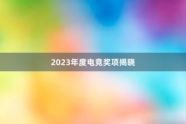 2023年度电竞奖项揭晓