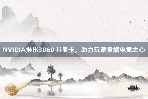 NVIDIA推出3060 Ti显卡，助力玩家重燃电竞之心