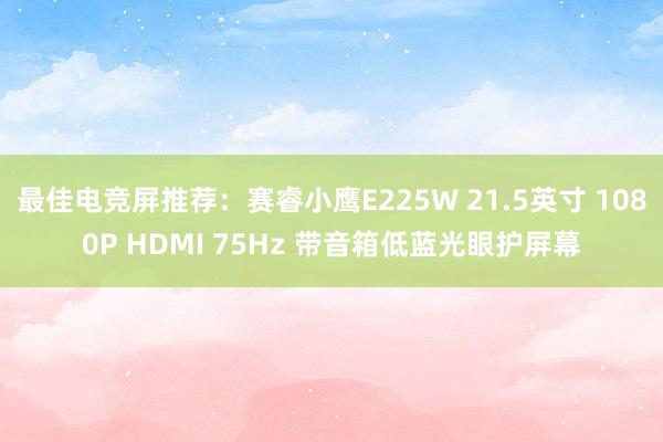 最佳电竞屏推荐：赛睿小鹰E225W 21.5英寸 1080P HDMI 75Hz 带音箱低蓝光眼护屏幕