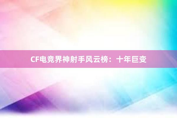 CF电竞界神射手风云榜：十年巨变