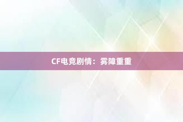 CF电竞剧情：雾障重重