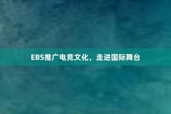 EBS推广电竞文化，走进国际舞台