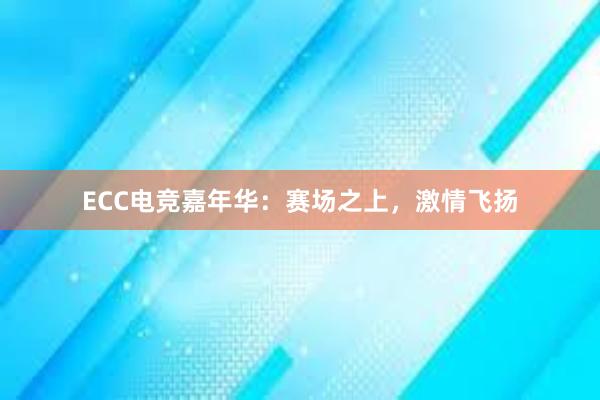 ECC电竞嘉年华：赛场之上，激情飞扬