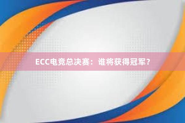 ECC电竞总决赛：谁将获得冠军？