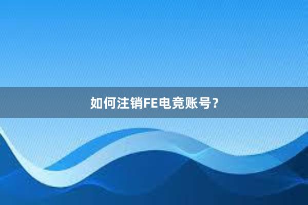 如何注销FE电竞账号？