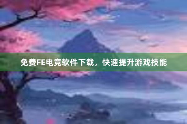 免费FE电竞软件下载，快速提升游戏技能