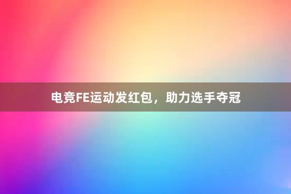 电竞FE运动发红包，助力选手夺冠