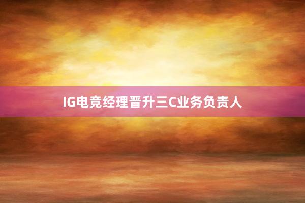 IG电竞经理晋升三C业务负责人