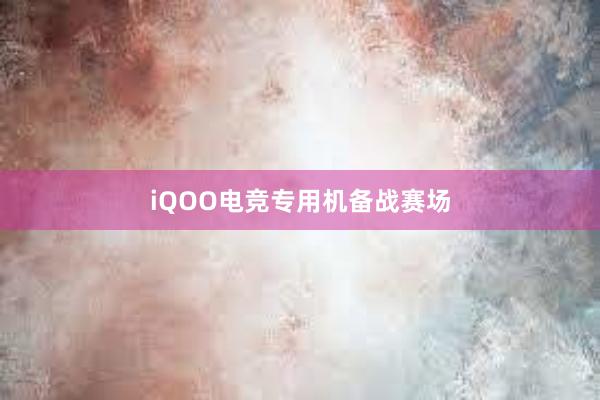 iQOO电竞专用机备战赛场