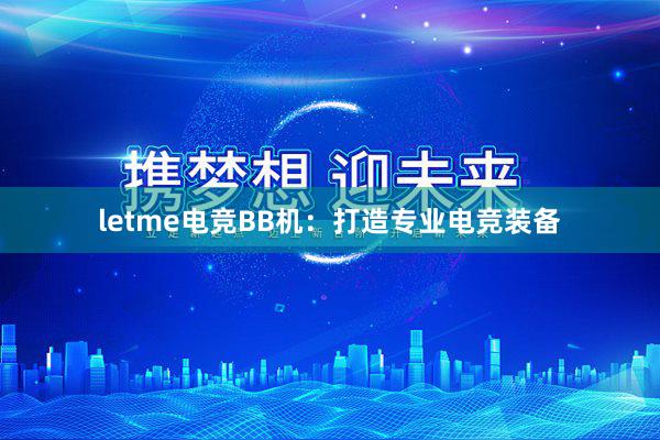 letme电竞BB机：打造专业电竞装备