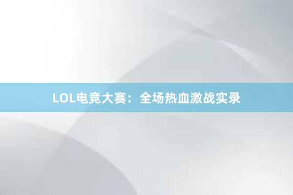 LOL电竞大赛：全场热血激战实录