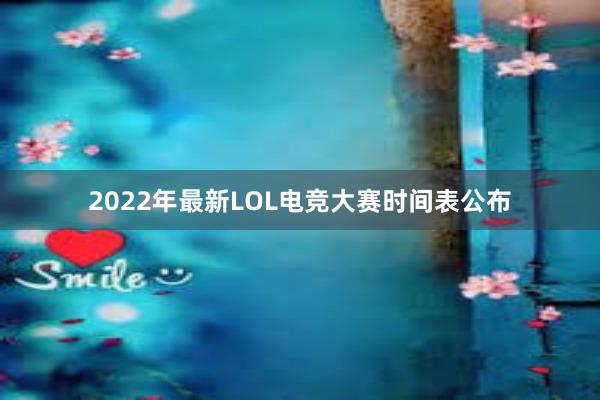 2022年最新LOL电竞大赛时间表公布