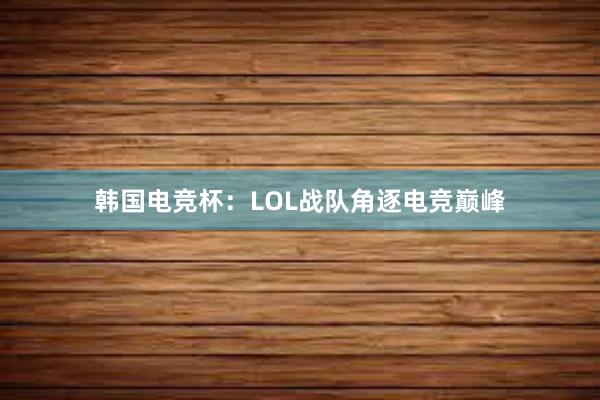 韩国电竞杯：LOL战队角逐电竞巅峰