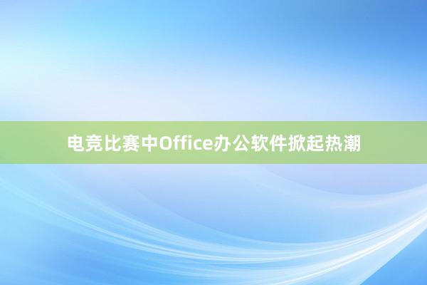 电竞比赛中Office办公软件掀起热潮