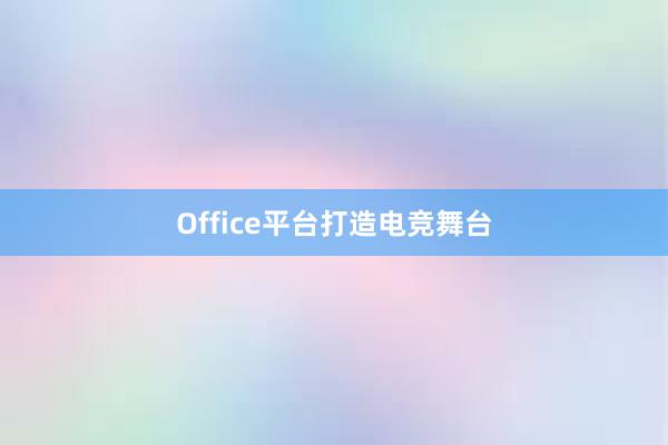 Office平台打造电竞舞台