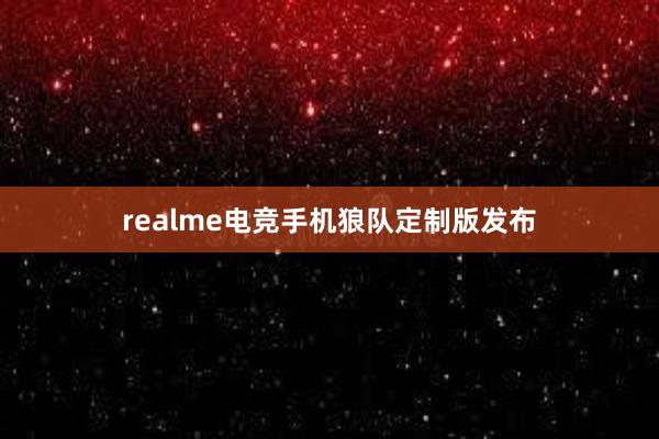 realme电竞手机狼队定制版发布