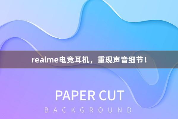 realme电竞耳机，重现声音细节！