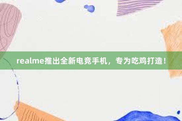 realme推出全新电竞手机，专为吃鸡打造！