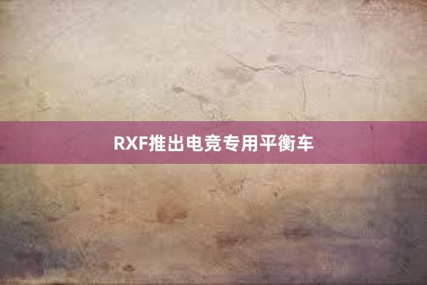 RXF推出电竞专用平衡车