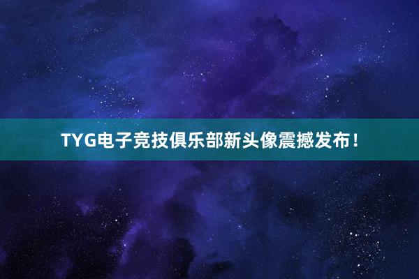 TYG电子竞技俱乐部新头像震撼发布！