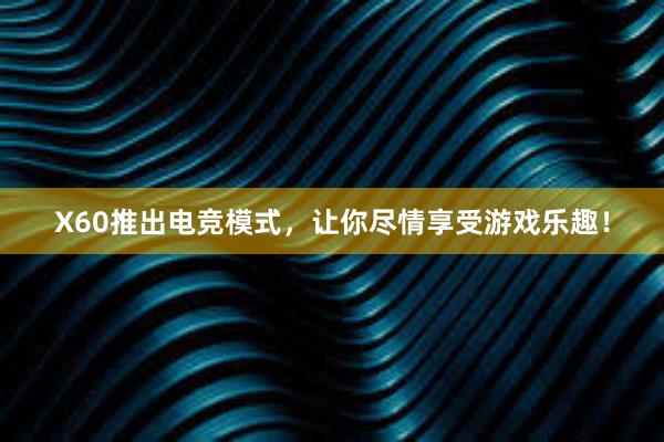 X60推出电竞模式，让你尽情享受游戏乐趣！