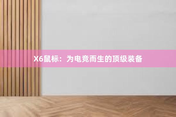 X6鼠标：为电竞而生的顶级装备