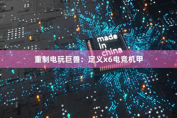 重制电玩巨兽：定义x6电竞机甲