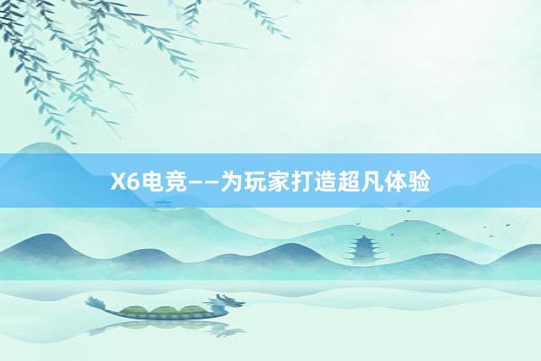 X6电竞——为玩家打造超凡体验