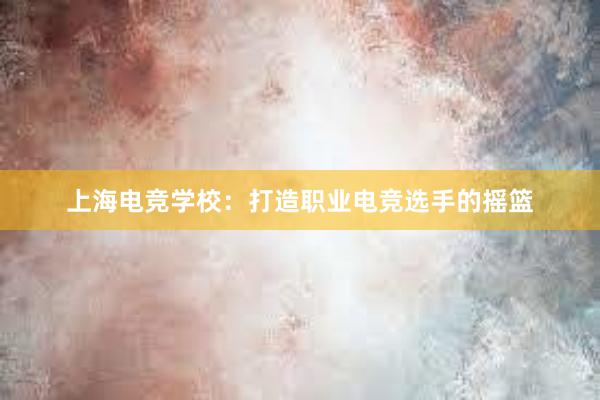 上海电竞学校：打造职业电竞选手的摇篮