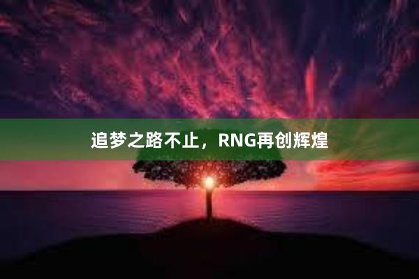 追梦之路不止，RNG再创辉煌