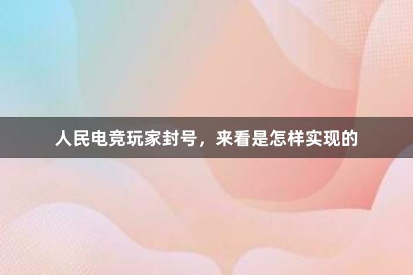 人民电竞玩家封号，来看是怎样实现的