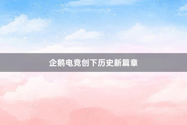 企鹅电竞创下历史新篇章