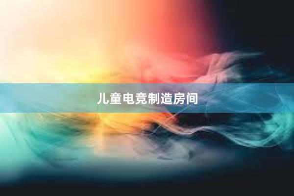 儿童电竞制造房间