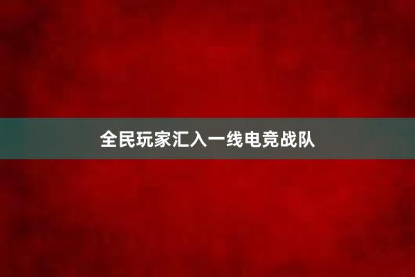 全民玩家汇入一线电竞战队