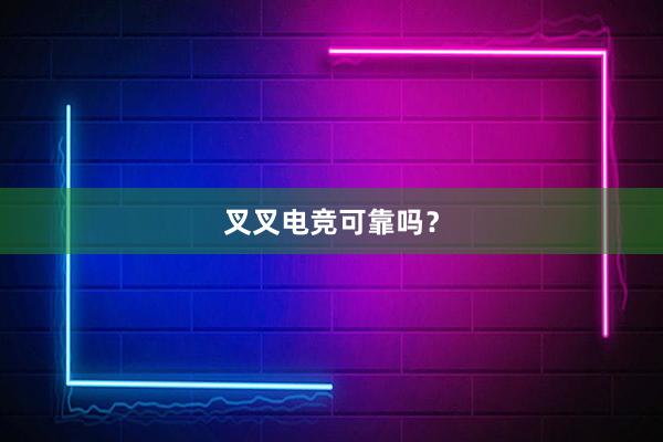 叉叉电竞可靠吗？