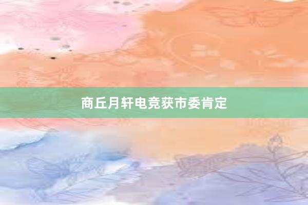 商丘月轩电竞获市委肯定