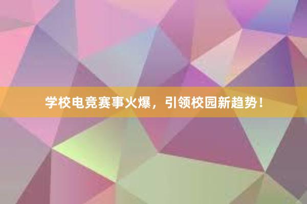 学校电竞赛事火爆，引领校园新趋势！