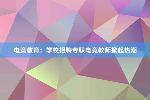 电竞教育：学校招聘专职电竞教师掀起热潮